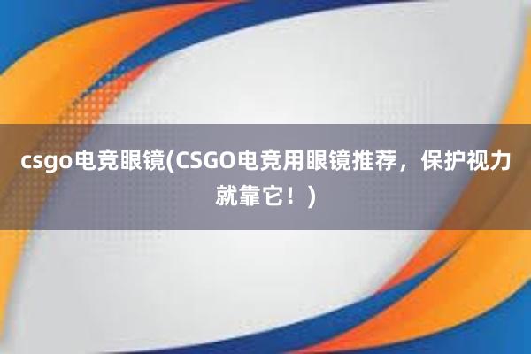 csgo电竞眼镜(CSGO电竞用眼镜推荐，保护视力就靠它！)