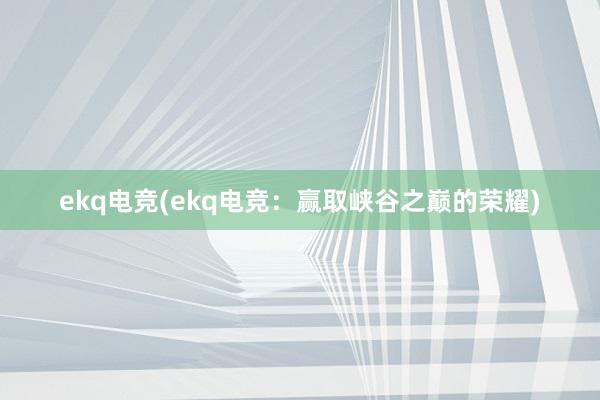 ekq电竞(ekq电竞：赢取峡谷之巅的荣耀)