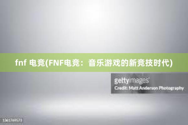 fnf 电竞(FNF电竞：音乐游戏的新竞技时代)