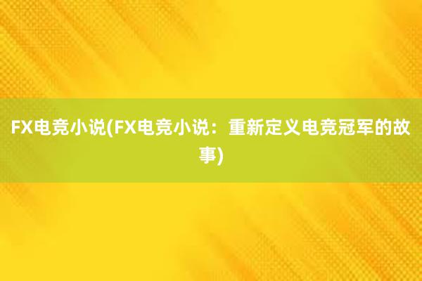 FX电竞小说(FX电竞小说：重新定义电竞冠军的故事)