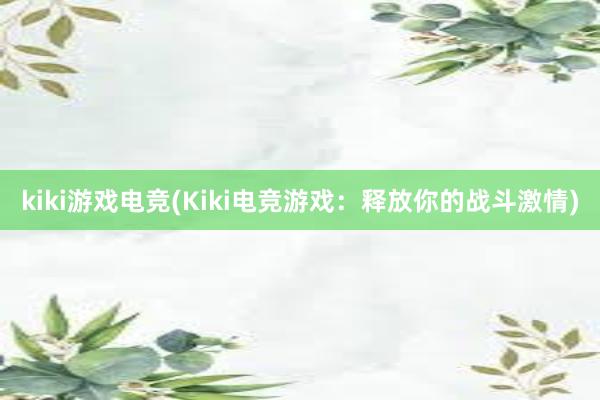 kiki游戏电竞(Kiki电竞游戏：释放你的战斗激情)