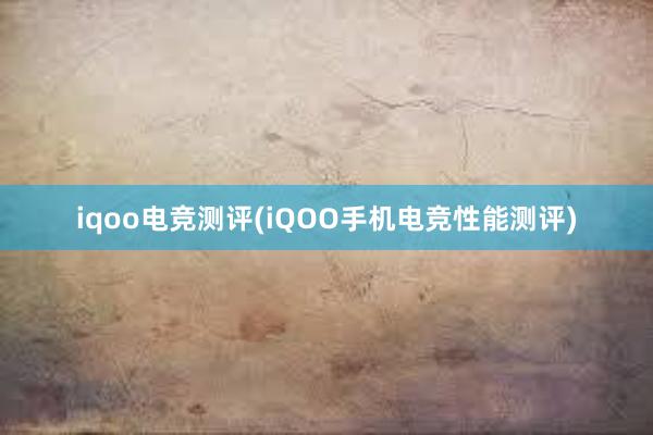 iqoo电竞测评(iQOO手机电竞性能测评)