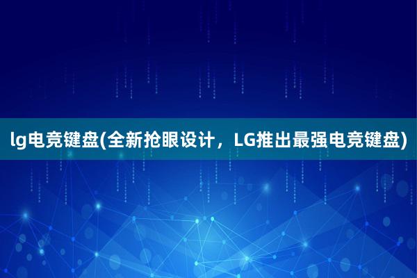 lg电竞键盘(全新抢眼设计，LG推出最强电竞键盘)