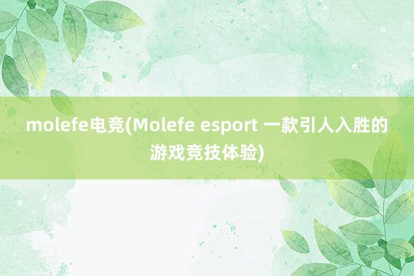 molefe电竞(Molefe esport 一款引人入胜的游戏竞技体验)