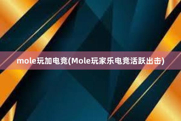 mole玩加电竞(Mole玩家乐电竞活跃出击)