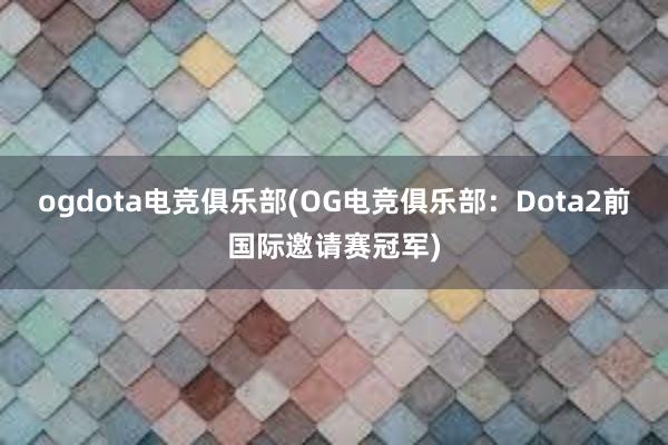 ogdota电竞俱乐部(OG电竞俱乐部：Dota2前国际邀请赛冠军)