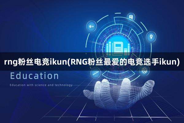 rng粉丝电竞ikun(RNG粉丝最爱的电竞选手ikun)