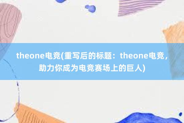 theone电竞(重写后的标题：theone电竞，助力你成为电竞赛场上的巨人)