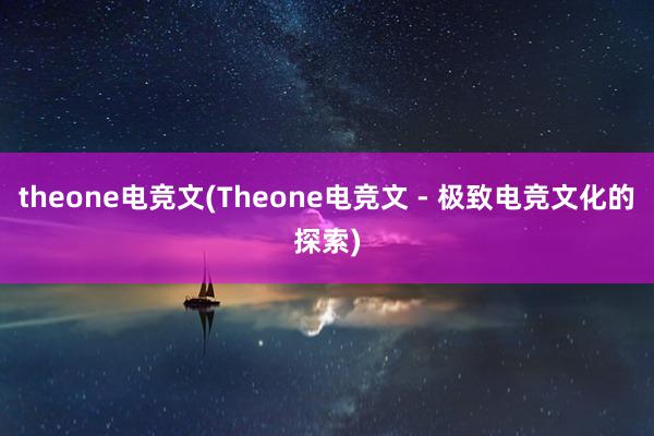 theone电竞文(Theone电竞文 - 极致电竞文化的探索)