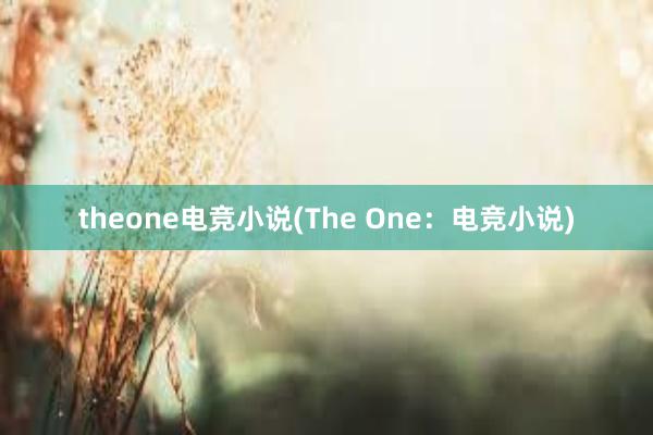 theone电竞小说(The One：电竞小说)