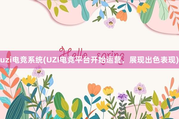 uzi电竞系统(UZI电竞平台开始运营，展现出色表现)