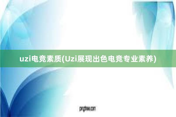 uzi电竞素质(Uzi展现出色电竞专业素养)