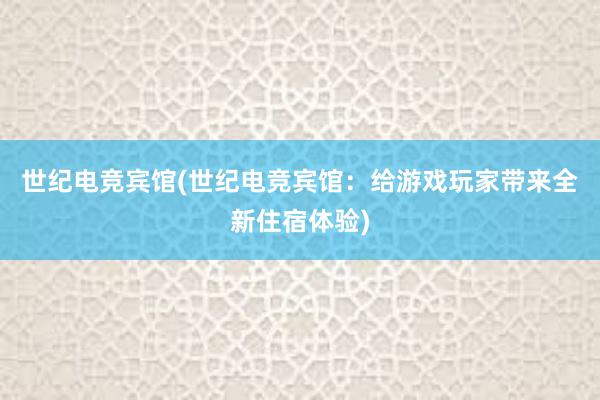 世纪电竞宾馆(世纪电竞宾馆：给游戏玩家带来全新住宿体验)