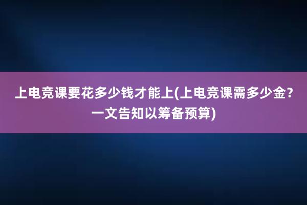 上电竞课要花多少钱才能上(上电竞课需多少金？一文告知以筹备预算)