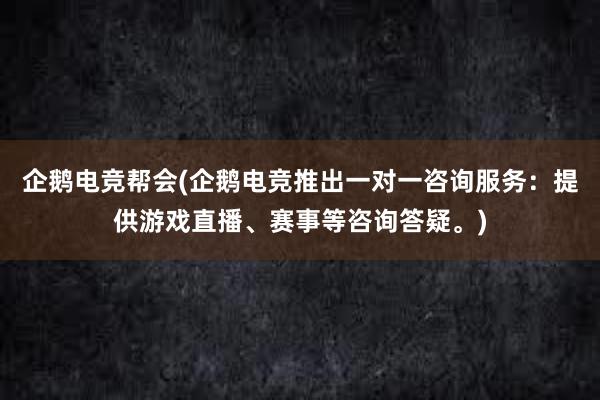 企鹅电竞帮会(企鹅电竞推出一对一咨询服务：提供游戏直播、赛事等咨询答疑。)