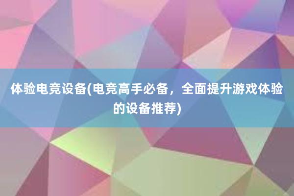 体验电竞设备(电竞高手必备，全面提升游戏体验的设备推荐)