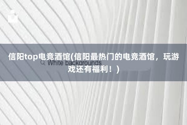 信阳top电竞酒馆(信阳最热门的电竞酒馆，玩游戏还有福利！)