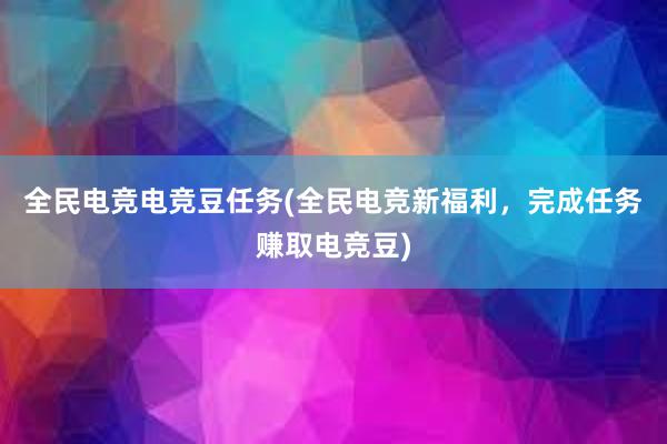 全民电竞电竞豆任务(全民电竞新福利，完成任务赚取电竞豆)