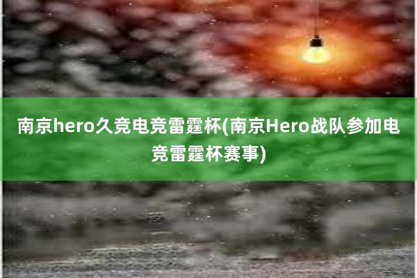 南京hero久竞电竞雷霆杯(南京Hero战队参加电竞雷霆杯赛事)