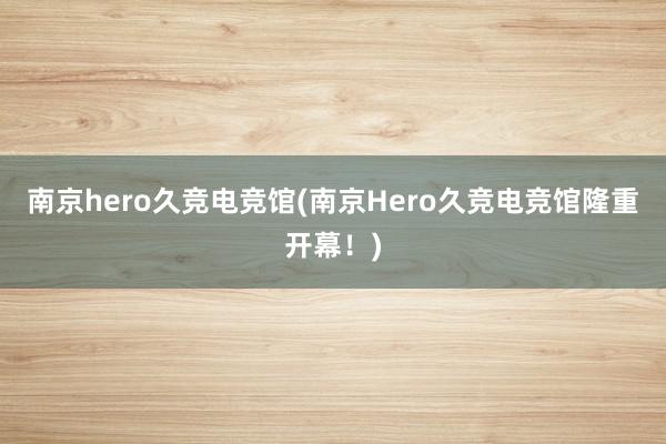 南京hero久竞电竞馆(南京Hero久竞电竞馆隆重开幕！)