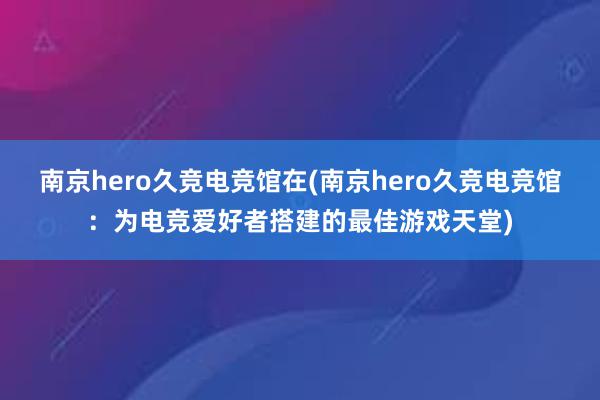 南京hero久竞电竞馆在(南京hero久竞电竞馆：为电竞爱好者搭建的最佳游戏天堂)