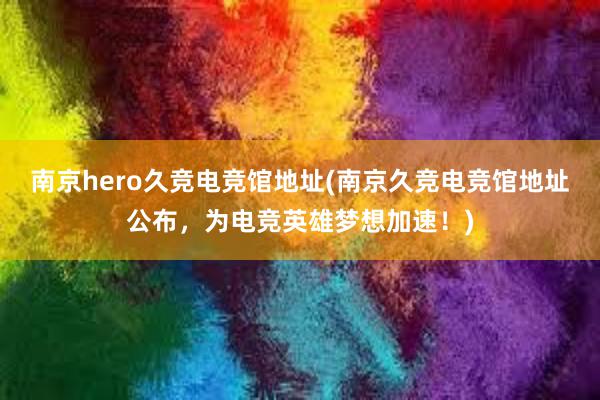 南京hero久竞电竞馆地址(南京久竞电竞馆地址公布，为电竞英雄梦想加速！)