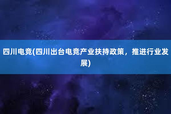 四川电竞(四川出台电竞产业扶持政策，推进行业发展)