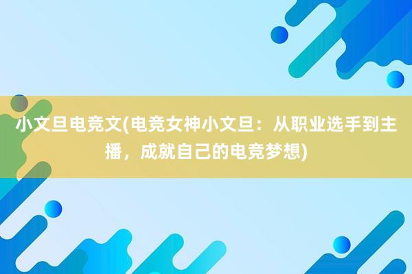 小文旦电竞文(电竞女神小文旦：从职业选手到主播，成就自己的电竞梦想)