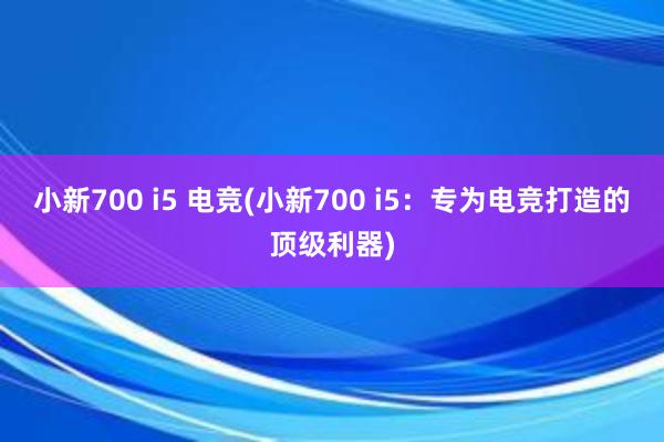 小新700 i5 电竞(小新700 i5：专为电竞打造的顶级利器)