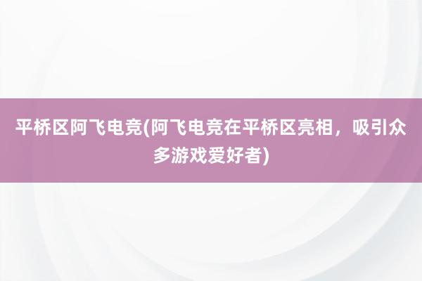 平桥区阿飞电竞(阿飞电竞在平桥区亮相，吸引众多游戏爱好者)