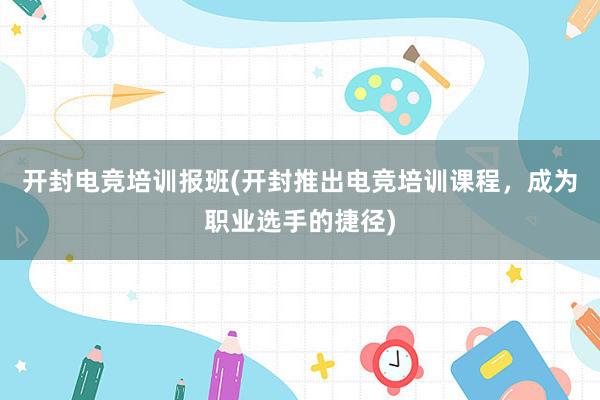 开封电竞培训报班(开封推出电竞培训课程，成为职业选手的捷径)