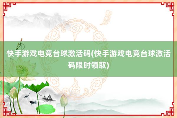 快手游戏电竞台球激活码(快手游戏电竞台球激活码限时领取)