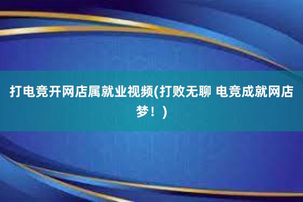 打电竞开网店属就业视频(打败无聊 电竞成就网店梦！)