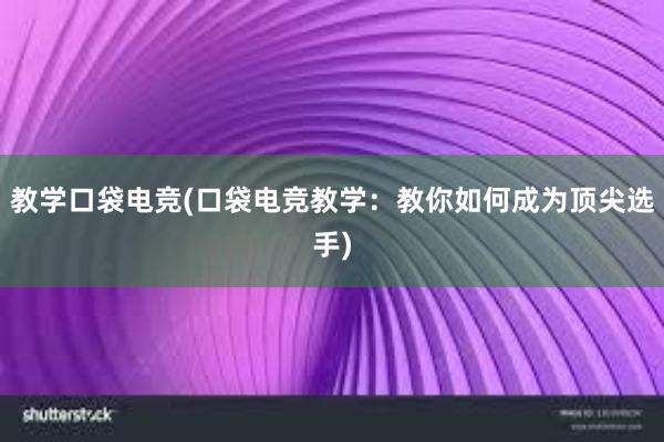 教学口袋电竞(口袋电竞教学：教你如何成为顶尖选手)