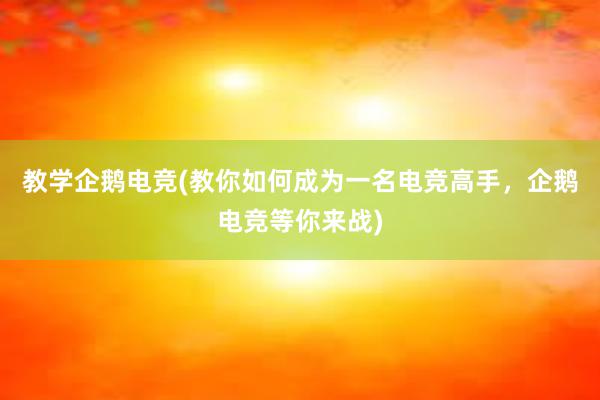 教学企鹅电竞(教你如何成为一名电竞高手，企鹅电竞等你来战)