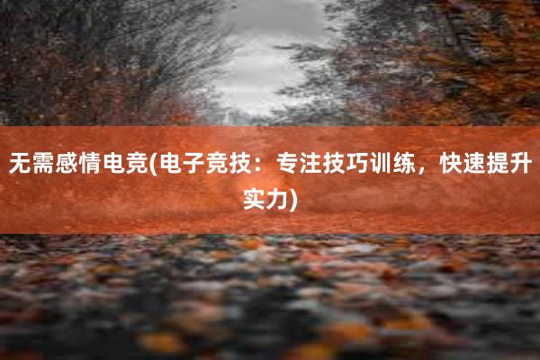 无需感情电竞(电子竞技：专注技巧训练，快速提升实力)