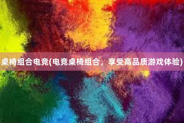 桌椅组合电竞(电竞桌椅组合，享受高品质游戏体验)