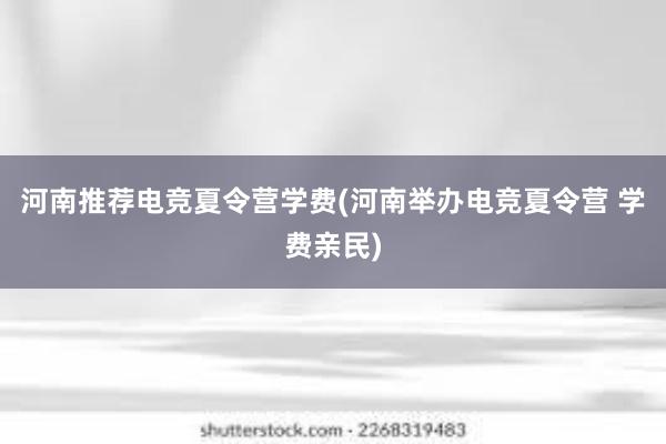 河南推荐电竞夏令营学费(河南举办电竞夏令营 学费亲民)