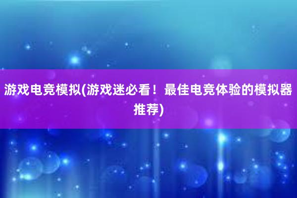 游戏电竞模拟(游戏迷必看！最佳电竞体验的模拟器推荐)