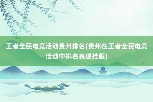 王者全民电竞活动贵州排名(贵州在王者全民电竞活动中排名表现抢眼)