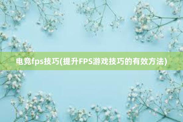 电竞fps技巧(提升FPS游戏技巧的有效方法)