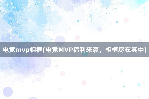 电竞mvp相框(电竞MVP福利来袭，相框尽在其中)