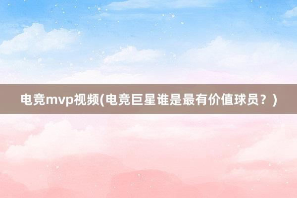 电竞mvp视频(电竞巨星谁是最有价值球员？)