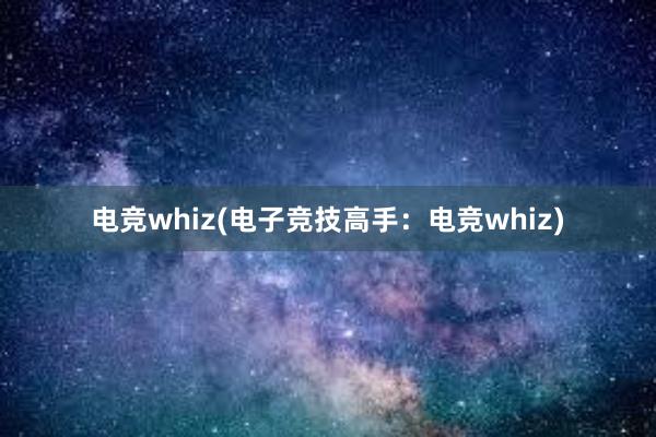 电竞whiz(电子竞技高手：电竞whiz)