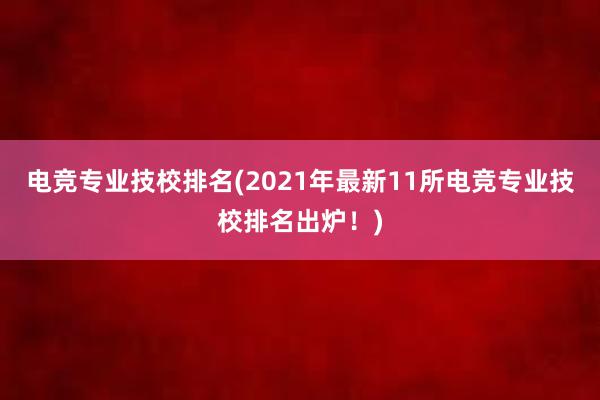 电竞专业技校排名(2021年最新11所电竞专业技校排名出炉！)