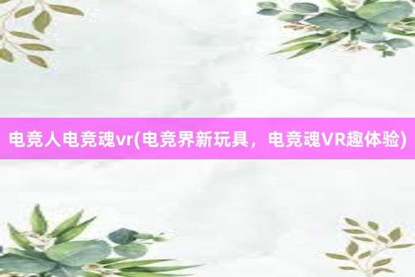 电竞人电竞魂vr(电竞界新玩具，电竞魂VR趣体验)