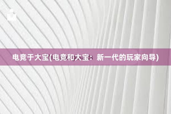 电竞于大宝(电竞和大宝：新一代的玩家向导)