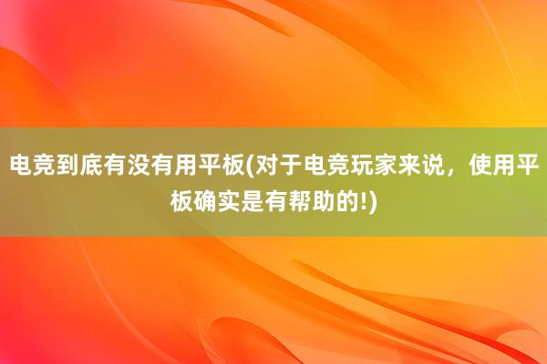 电竞到底有没有用平板(对于电竞玩家来说，使用平板确实是有帮助的!)