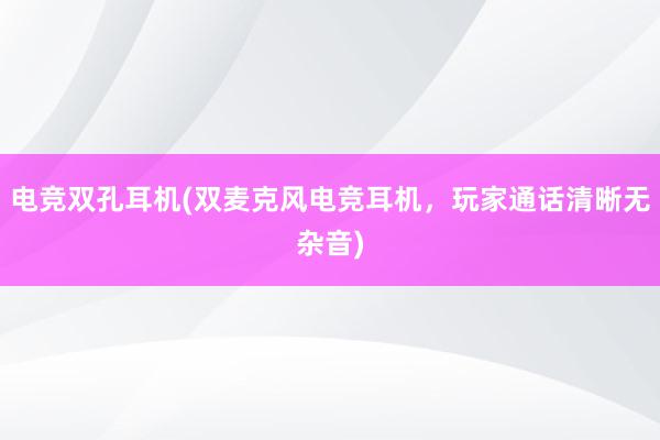 电竞双孔耳机(双麦克风电竞耳机，玩家通话清晰无杂音)