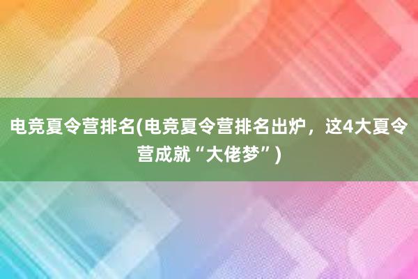 电竞夏令营排名(电竞夏令营排名出炉，这4大夏令营成就“大佬梦”)